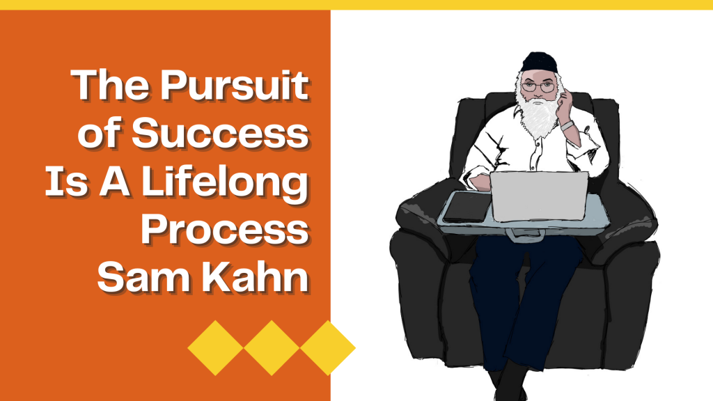 The Pursuit of Success Is A Lifelong Process Sam Kahn